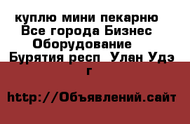 куплю мини-пекарню - Все города Бизнес » Оборудование   . Бурятия респ.,Улан-Удэ г.